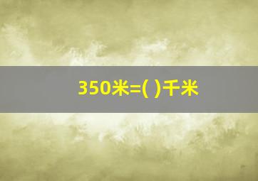 350米=( )千米